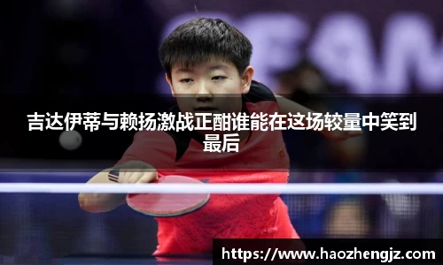 吉达伊蒂与赖扬激战正酣谁能在这场较量中笑到最后