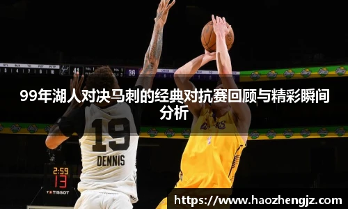 99年湖人对决马刺的经典对抗赛回顾与精彩瞬间分析